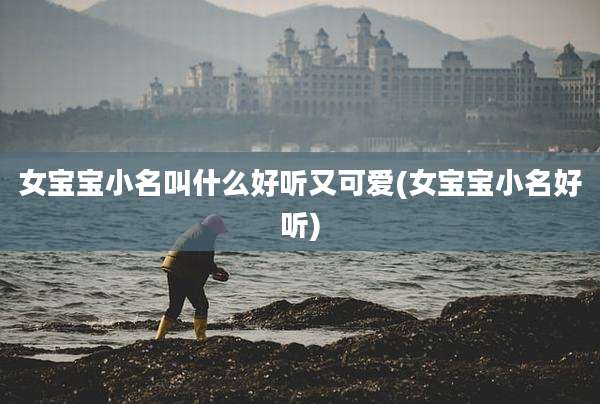 女宝宝小名叫什么好听又可爱(女宝宝小名好听)