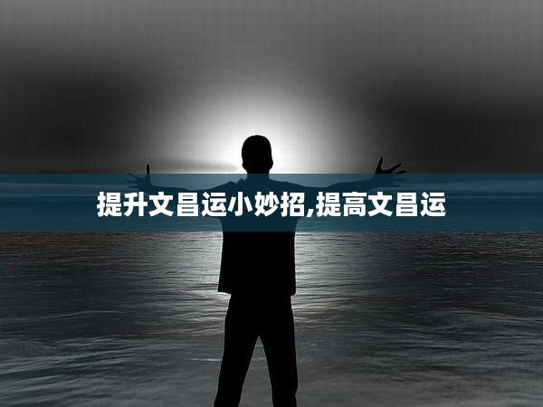 提升文昌运小妙招,提高文昌运