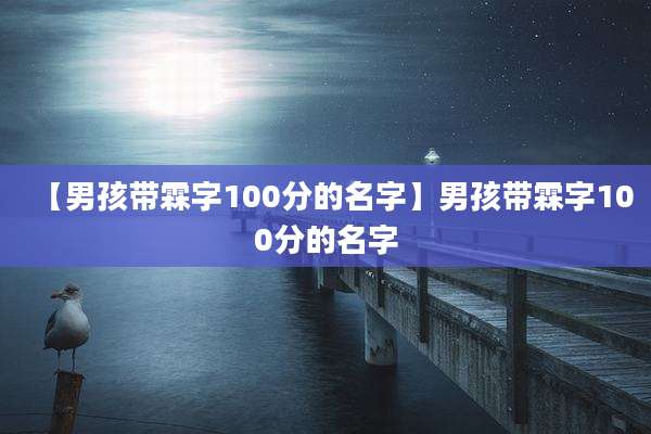 【男孩带霖字100分的名字】男孩带霖字100分的名字