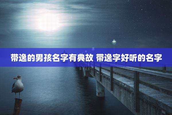 带逸的男孩名字有典故 带逸字好听的名字