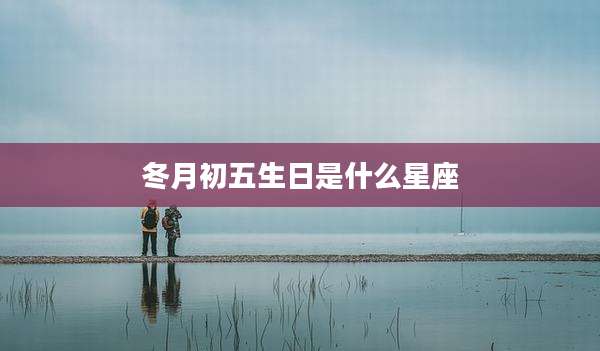 冬月初五生日是什么星座