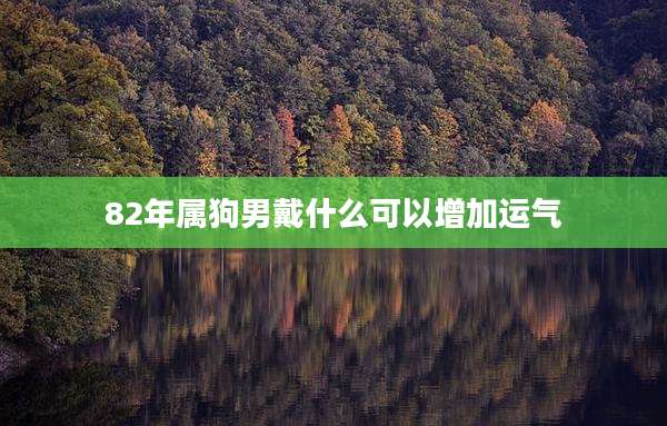 82年属狗男戴什么可以增加运气