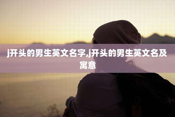 j开头的男生英文名字,j开头的男生英文名及寓意