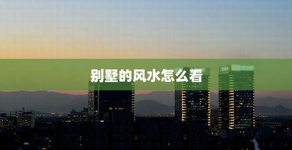 别墅的风水怎么看