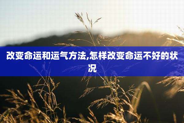 改变命运和运气方法,怎样改变命运不好的状况