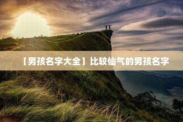 【男孩名字大全】比较仙气的男孩名字