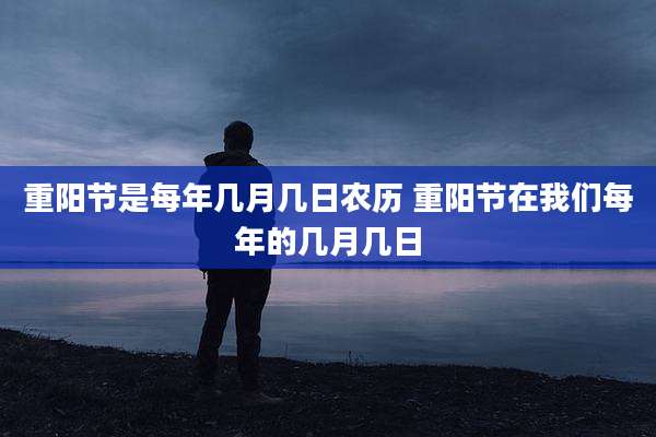 重阳节是每年几月几日农历 重阳节在我们每年的几月几日