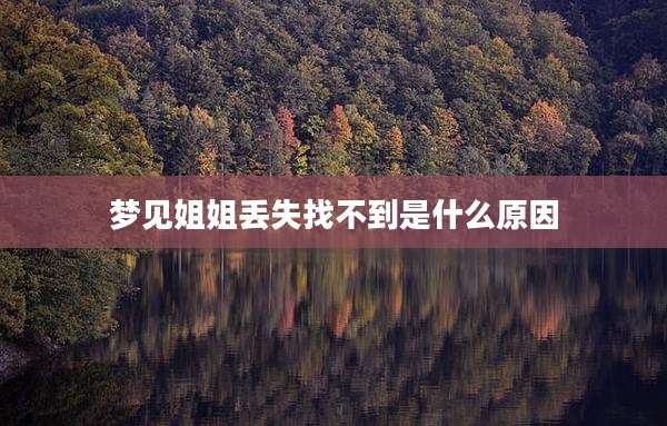 梦见姐姐丢失找不到是什么原因