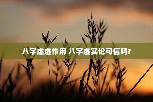 八字虚虚作用 八字虚实论可信吗?