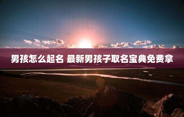 男孩怎么起名 最新男孩子取名宝典免费拿