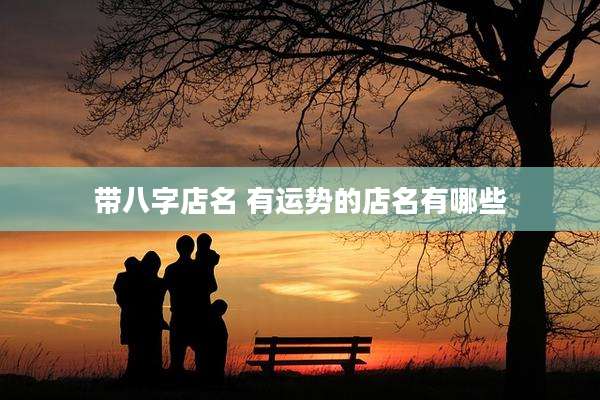 带八字店名 有运势的店名有哪些
