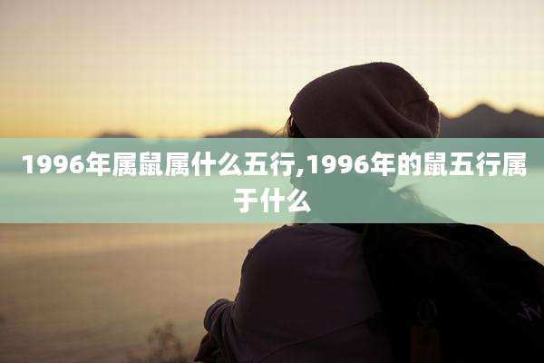 1996年属鼠属什么五行,1996年的鼠五行属于什么