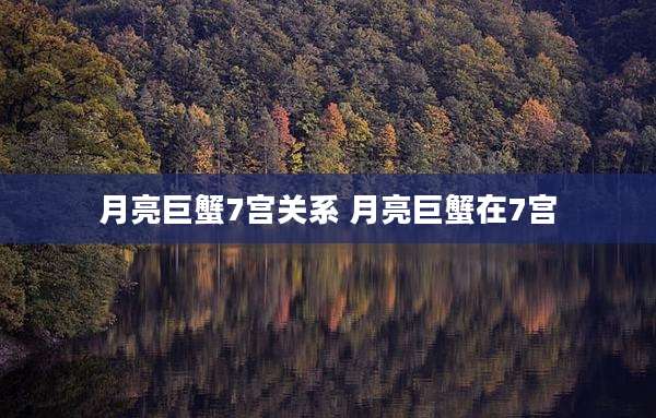月亮巨蟹7宫关系 月亮巨蟹在7宫