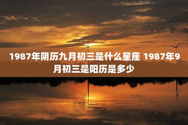 1987年阴历九月初三是什么星座 1987年9月初三是阳历是多少