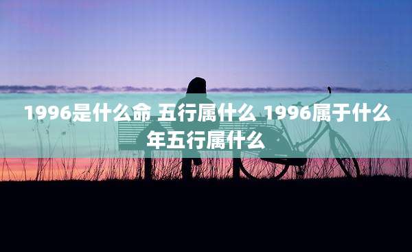 1996是什么命 五行属什么 1996属于什么年五行属什么
