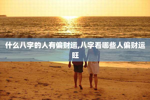 什么八字的人有偏财运,八字看哪些人偏财运旺