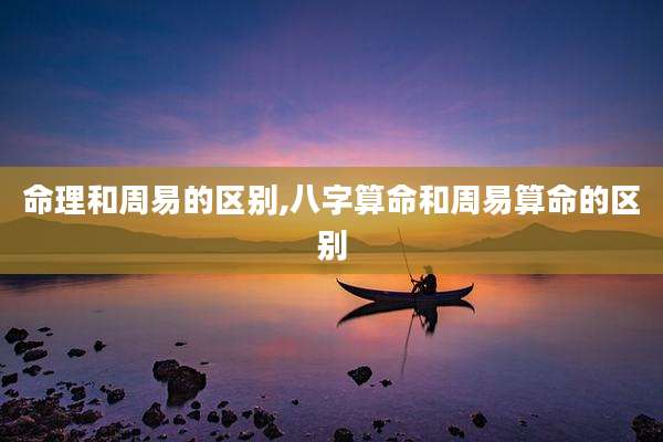 命理和周易的区别,八字算命和周易算命的区别