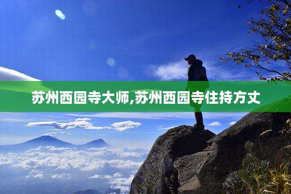 苏州西园寺大师,苏州西园寺住持方丈