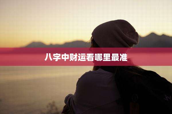 八字中财运看哪里最准