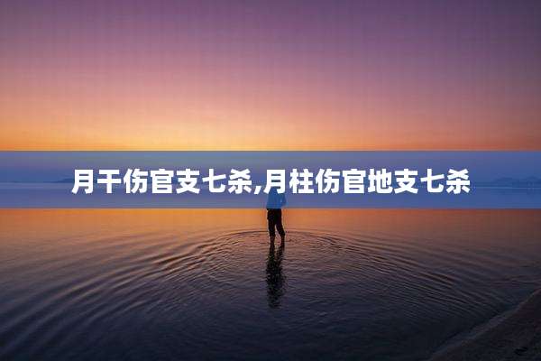 月干伤官支七杀,月柱伤官地支七杀