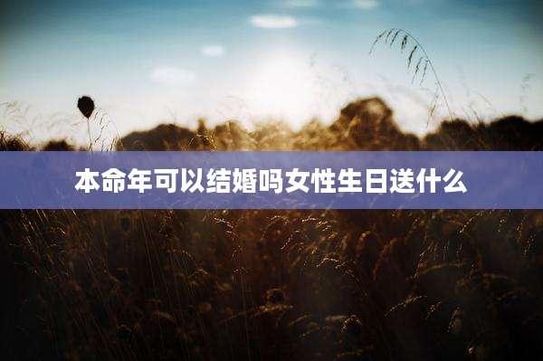 本命年可以结婚吗女性生日送什么