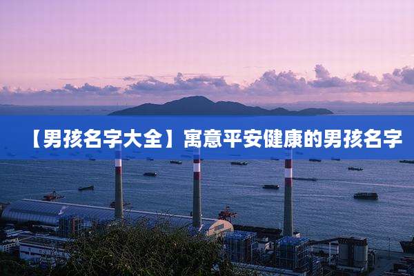 【男孩名字大全】寓意平安健康的男孩名字