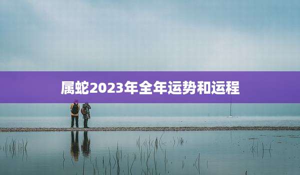 属蛇2023年全年运势和运程