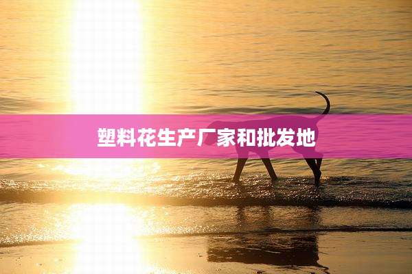 塑料花生产厂家和批发地
