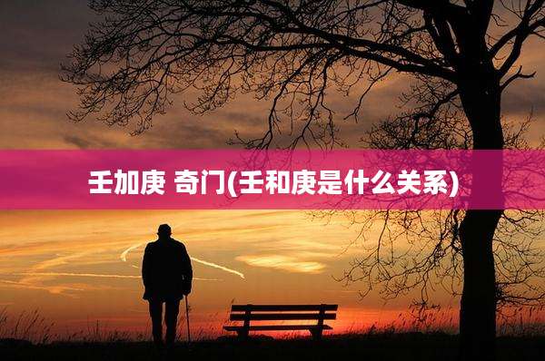 壬加庚 奇门(壬和庚是什么关系)