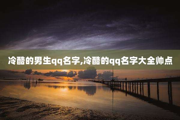 冷酷的男生qq名字,冷酷的qq名字大全帅点