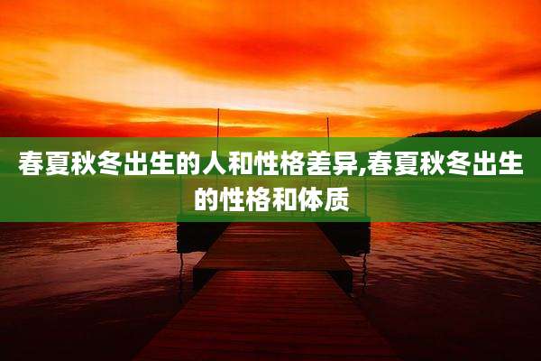 春夏秋冬出生的人和性格差异,春夏秋冬出生的性格和体质