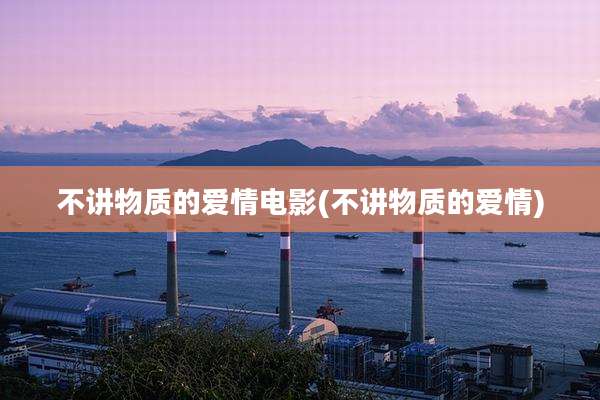 不讲物质的爱情电影(不讲物质的爱情)