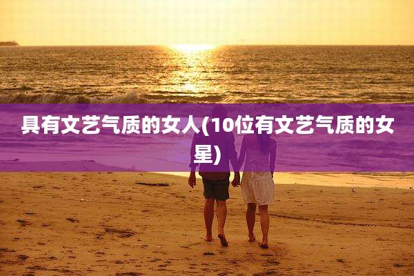具有文艺气质的女人(10位有文艺气质的女星)