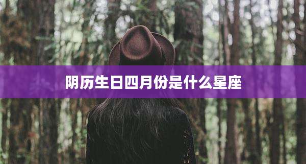 阴历生日四月份是什么星座