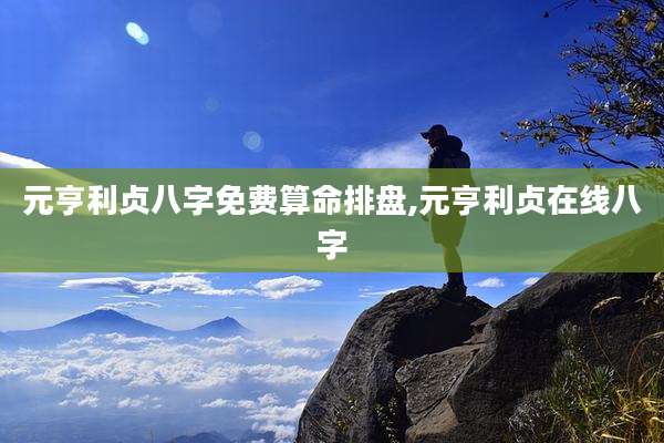 元亨利贞八字免费算命排盘,元亨利贞在线八字