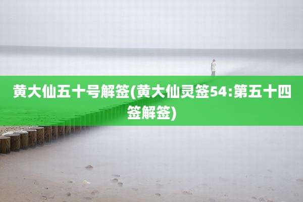 黄大仙五十号解签(黄大仙灵签54:第五十四签解签)