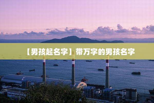 【男孩起名字】带万字的男孩名字