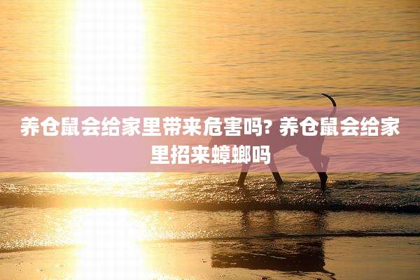 养仓鼠会给家里带来危害吗? 养仓鼠会给家里招来蟑螂吗