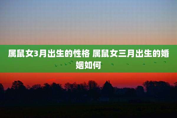 属鼠女3月出生的性格 属鼠女三月出生的婚姻如何
