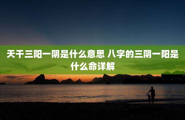 天干三阳一阴是什么意思 八字的三阴一阳是什么命详解