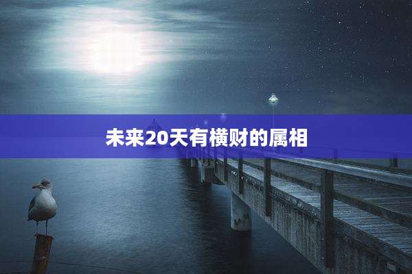 未来20天有横财的属相