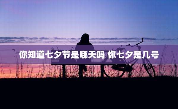 你知道七夕节是哪天吗 你七夕是几号