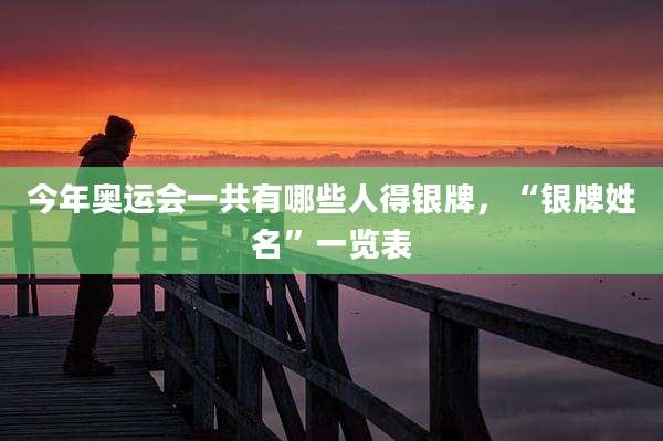 今年奥运会一共有哪些人得银牌，“银牌姓名”一览表