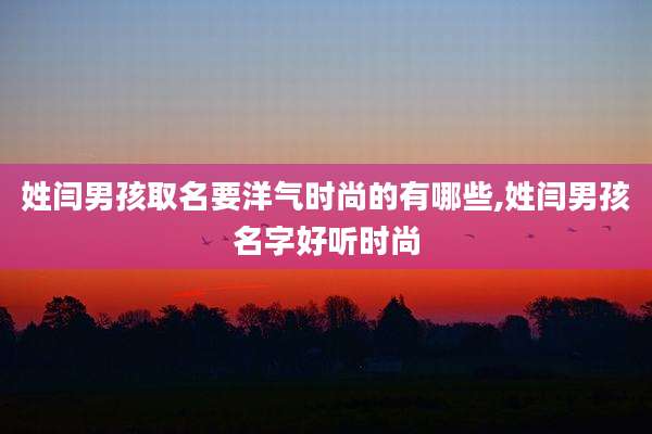 姓闫男孩取名要洋气时尚的有哪些,姓闫男孩名字好听时尚
