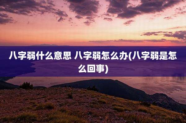 八字弱什么意思 八字弱怎么办(八字弱是怎么回事)
