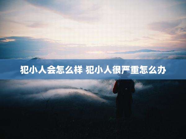 犯小人会怎么样 犯小人很严重怎么办