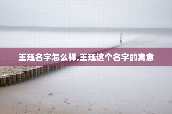 王珏名字怎么样,王珏这个名字的寓意