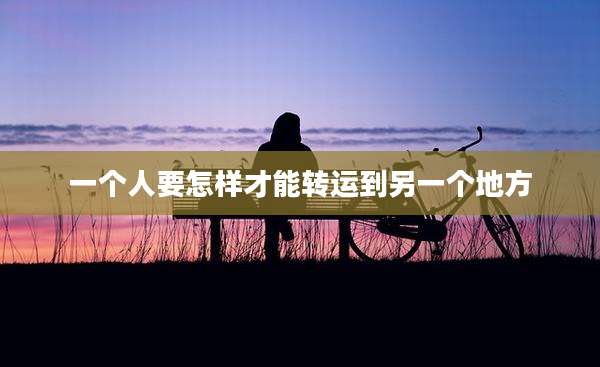 一个人要怎样才能转运到另一个地方