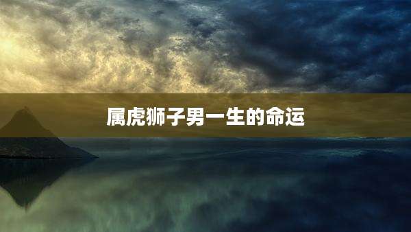 属虎狮子男一生的命运