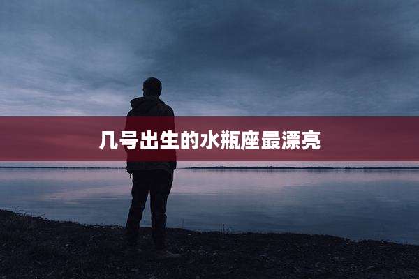 几号出生的水瓶座最漂亮